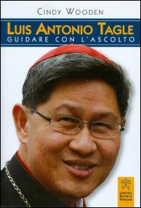 Luis Antonio Tagle. Guidare con l'ascolto - Cindy Wooden - Libro Libreria Editrice Vaticana 2016 | Libraccio.it