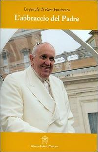 L'abbraccio del Padre - Francesco (Jorge Mario Bergoglio) - Libro Libreria Editrice Vaticana 2016, Le parole di papa Francesco | Libraccio.it