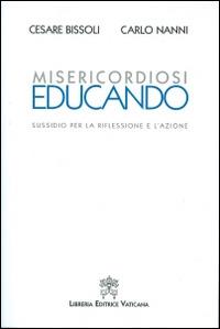 Misericordiosi educando. Sussidio per la riflessione e l'azione - Cesare Bissoli, Carlo Nanni - Libro Libreria Editrice Vaticana 2016 | Libraccio.it