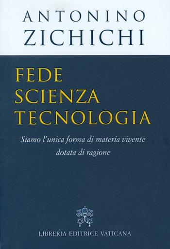 Fede, scienza, tecnologia. Siamo l'unica forma di materia vivente dotata di ragione - Antonino Zichichi - Libro Libreria Editrice Vaticana 2016 | Libraccio.it