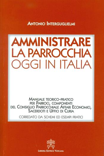 Amministrare la parrocchia oggi in Italia. Manuale teorico-pratico per parroci, componenti del consiglio parrocchiale affari economici, sacerdoti e uffici di curia - Antonio Interguglielmi - Libro Libreria Editrice Vaticana 2016 | Libraccio.it