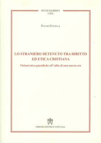 Lo straniero detenuto tra diritto ed etica cristiana. Visioni etico-giuridiche all'alba di una nuova era - Fulvio Uccella - Libro Libreria Editrice Vaticana 2016, Studi giuridici | Libraccio.it