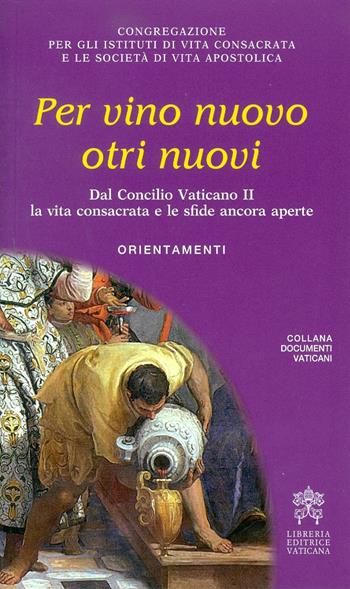Per vino nuovo otri nuovi. Dal Concilio Vaticano II la vita consacrata e le sfide ancora aperte. Orientamenti  - Libro Libreria Editrice Vaticana 2017, Documenti vaticani | Libraccio.it