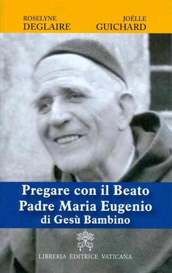 Pregare con il Beato Padre Maria Eugenio di Gesù Bambino - Roselyne Deglaire, Joelle Guichard - Libro Libreria Editrice Vaticana 2017 | Libraccio.it