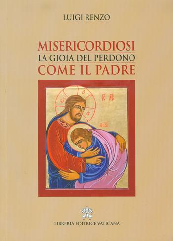 Misericordiosi come il Padre. La gioia del perdono - Luigi Renzo - Libro Libreria Editrice Vaticana 2017 | Libraccio.it