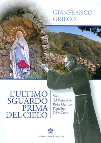 L'ultimo sguardo prima del cielo. Vita del Venerabile Padre Quirico Pignalberi OFM Conv. - Gianfranco Grieco - Libro Libreria Editrice Vaticana 2017 | Libraccio.it