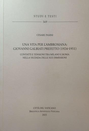 Una vita per l'Ambrosiana. Giovanni Galbiati prefetto (1924-1951). Contatti e tensioni tra Milano e Roma nella vicenda delle sue dimissioni - Cesare Pasini - Libro Biblioteca Apostolica Vaticana 2025, Studi e testi | Libraccio.it