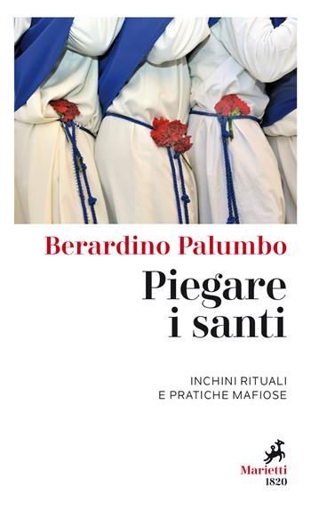 Piegare i santi. Inchini rituali e pratiche mafiose - Berardino Palumbo - Libro Marietti 1820 2020, I melograni | Libraccio.it