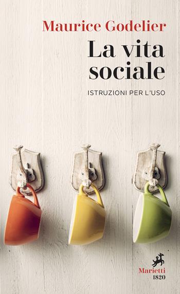 La vita sociale. Istruzioni per l’uso - Maurice Godelier - Libro Marietti 1820 2022, I melograni | Libraccio.it