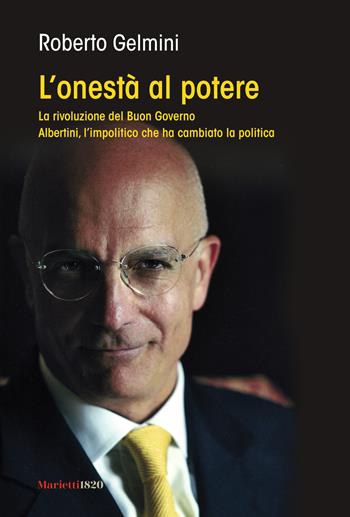 L'onestà al potere. La rivoluzione del Buon Governo. Albertini, l'impolitico che ha cambiato la politica - Roberto Gelmini - Libro Marietti 1820 2012, L' eco | Libraccio.it