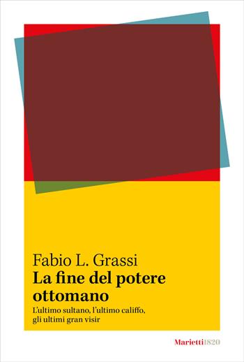 La fine del potere ottomano. L’ultimo sultano, l’ultimo califfo, gli ultimi gran visir - Fabio L. Grassi - Libro Marietti 1820 2024 | Libraccio.it