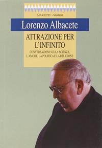 Attrazione per l'infinito. Conversazioni sulla scienza, l'amore, la politica e la religione - Lorenzo Albacete - Libro Marietti 1820 2003, I rombi | Libraccio.it