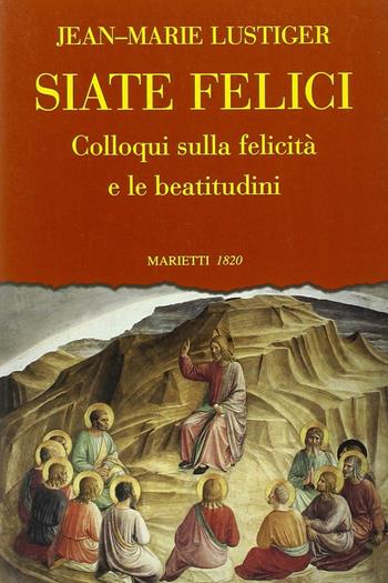 Siate felici. Colloqui sulla felicità e le beatitudine - Jean-Marie Lustiger - Libro Marietti 1820 1998, L'eco | Libraccio.it