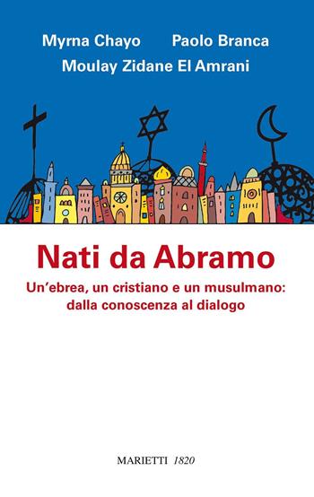 Nati da Abramo. Un'ebrea, un cristiano e un musulmano: dalla conoscenza al dialogo - Myrna Chayo, Paolo Branca, Moulay Zidane El Amrani - Libro Marietti 1820 2017, Ecumenismo | Libraccio.it