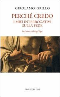 Perché credo. I miei interrogativi sulla fede - Girolamo Grillo - Libro Marietti 1820 2012, Biblioteca cristiana | Libraccio.it