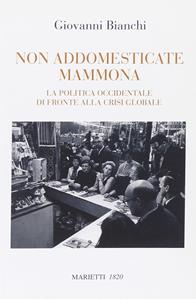 Non addomesticate mammona. La politica occidentale di fronte alla crisi globale - Giovanni Bianchi - Libro Marietti 1820 2011, Saggistica | Libraccio.it