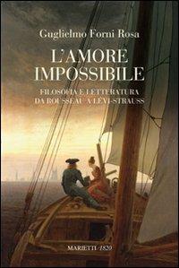 L' amore impossibile. Filosofia e letteratura da Rousseau a Levì-Strauss - Guglielmo Forni Rosa - Libro Marietti 1820 2010, Saggistica | Libraccio.it
