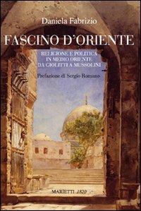 Fascino d'Oriente. Religione e politica in Medio Oriente da Giolitti a Mussolini - Daniela Fabrizio - Libro Marietti 1820 2006 | Libraccio.it