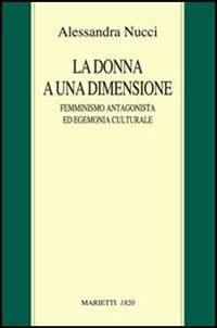 La donna a una dimensione. Femminismo antagonista ed egemonia culturale - Alessandra Nucci - Libro Marietti 1820 2006, Saggistica | Libraccio.it