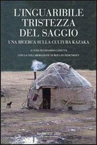 L' inguaribile tristezza del saggio. Una ricerca sulla cultura kazaka  - Libro Marietti 1820 2006, Saggistica | Libraccio.it