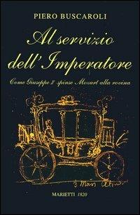 Al servizio dell'imperatore. Come Giuseppe II spinse Mozart alla rovina - Piero Buscaroli - Libro Marietti 1820 2006, Saggistica | Libraccio.it
