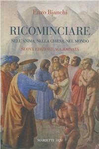 Ricominciare. Nell'anima, nella Chiesa, nel mondo. Nuova ediz. - Enzo Bianchi - Libro Marietti 1820 1992, Terzomillennio | Libraccio.it