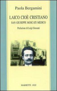 Laico cioè cristiano. San Giuseppe Moscati medico - Paola Bergamini - Libro Marietti 1820 2003, I santi contemporanei | Libraccio.it