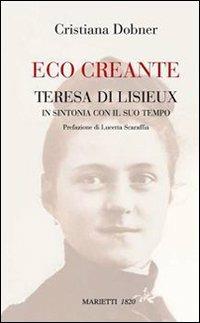 Eco creante. Teresa di Lisieux in sintonia con il suo tempo - Cristiana Dobner - Libro Marietti 1820 2008, Biblioteca di Bailamme | Libraccio.it