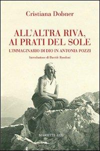 All'altra riva, ai prati del sole. L'immaginario di Dio in Antonia Pozzi - Cristiana Dobner - Libro Marietti 1820 2008, Biblioteca di Bailamme | Libraccio.it