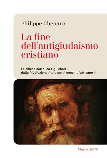 La fine dell'antigiudaismo cristiano. La chiesa cattolica e gli ebrei dalla Rivoluzione francese al concilio Vaticano II - Philippe Chenaux - Libro Marietti 1820 2025, Le bussole | Libraccio.it
