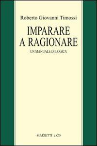 Imparare a ragionare. Un manuale di logica - Roberto Giovanni Timossi - Libro Marietti 1820 2011, Saggistica | Libraccio.it