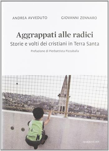 Aggrappati alle radici. Storie e volti dei cristiani in Terra Santa - Andrea Avveduto, Giovanni Zennaro - Libro Marietti 1820 2012, Illustrati | Libraccio.it