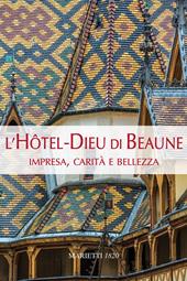 L'Hotel-Dieu di Beaune. Impresa, carità e bellezza. Ediz. illustrata