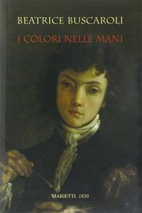 I colori nelle mani. Ediz. illustrata - Beatrice Buscaroli - Libro Marietti 1820 2009, Saggi d'arte | Libraccio.it