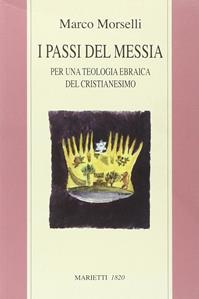 I passi del messia. Per una teologia ebraica del cristianesimo - Marco Cassuto Morselli - Libro Marietti 1820 2007, Biblioteca ebraica | Libraccio.it