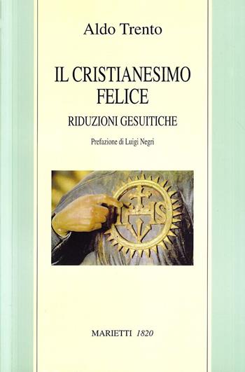 Il cristianesimo felice. Riduzioni gesuitiche - Aldo Trento - Libro Marietti 1820 2003, Biblioteca cristiana | Libraccio.it