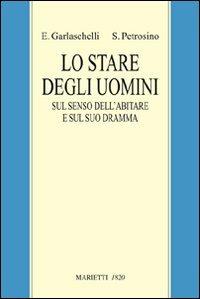 Lo stare degli uomini. Sul senso dell'abitare e sul suo dramma - Enrico Garlaschelli, Silvano Petrosino - Libro Marietti 1820 2012, Filosofia | Libraccio.it