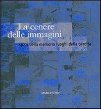 La cenere delle immagini. Spazi della memoria luoghi della perdita  - Libro Marietti 1820 2006, Con-tratto | Libraccio.it
