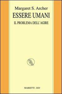 Essere umani. Il problema dell'agire - Margaret S. Archer - Libro Marietti 1820 2007, I kaladri | Libraccio.it