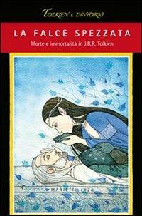 La falce spezzata. Morte e immortalità in J. R. R. Tolkien  - Libro Marietti 1820 2009, Tolkien e dintorni | Libraccio.it