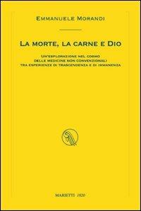 La morte, la carne e Dio. Un'esplorazione nel cosmo delle medicine non convenzionali tra esperienze di trascendenza e di immanenza - Emmanuele Morandi - Libro Marietti 1820 2011, I piccoli kaladri | Libraccio.it