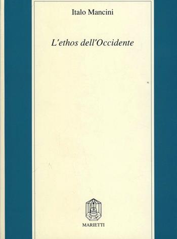 L'ethos dell'Occidente. Neoclassicismo etico, profezia cristiana, pensiero critico moderno - Italo Mancini - Libro Marietti 1820 1990, Filosofia | Libraccio.it