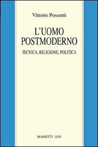 L'uomo postmoderno. Tecnica, religione, politica - Vittorio Possenti - Libro Marietti 1820 2009, Filosofia | Libraccio.it