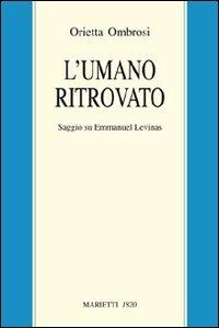 L'umano ritrovato. Saggio su Emmanuel Lévinas - Orietta Ombrosi - Libro Marietti 1820 2010, Filosofia | Libraccio.it