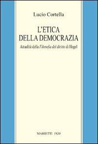 L'etica della democrazia. Attualità della filosofia del diritto di Hegel - Lucio Cortella - Libro Marietti 1820 2011, Filosofia | Libraccio.it