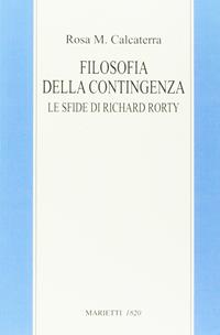 Filosofia della contingenza. Le sfide di Richard Rorty - Rosa Maria Calcaterra - Libro Marietti 1820 2016, Filosofia | Libraccio.it