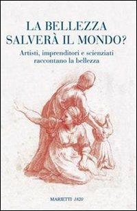 La bellezza salverà il mondo? Artisti, imprenditori e scienziati raccontano la bellezza  - Libro Marietti 1820 2007 | Libraccio.it