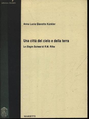 Una città del cielo e della terra. Le elegie duinesi di R. M. Rilke - Anna L. Giavotto Künkler - Libro Marietti 1820 2000, Strumenti | Libraccio.it