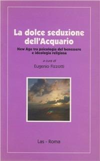 La dolce seduzione dell'acquario. New Age tra psicologia del benessere e ideologia religiosa - Eugenio Fizzotti - Libro LAS 1996, Ieri oggi domani | Libraccio.it