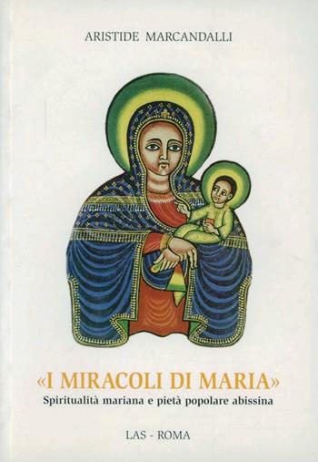 I miracoli di Maria. Spiritualità mariana e pietà popolare abissina - Aristide Marcandalli - Libro LAS 2003, Studi di spiritualità | Libraccio.it